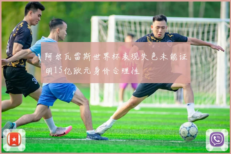 阿尔瓦雷斯世界杯表现失色未能证明15亿欧元身价合理性