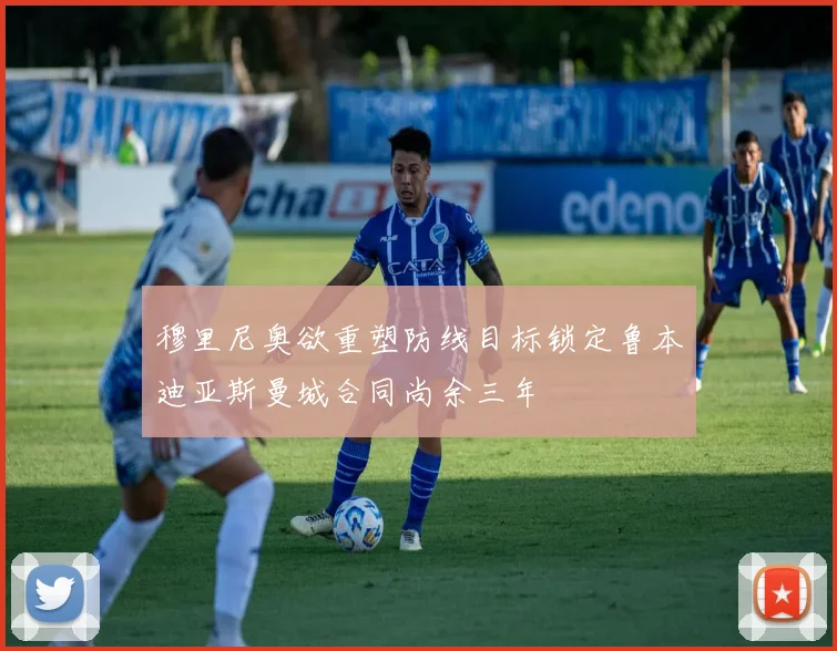 穆里尼奥欲重塑防线目标锁定鲁本迪亚斯曼城合同尚余三年