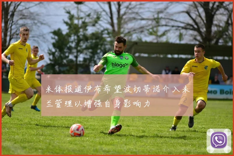米体报道伊布希望波切蒂诺介入米兰管理以增强自身影响力