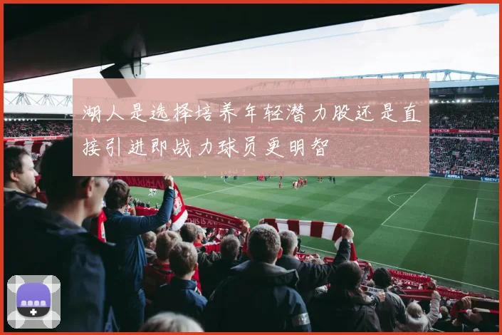 湖人是选择培养年轻潜力股还是直接引进即战力球员更明智