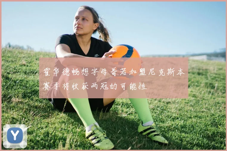 霍华德畅想字母哥若加盟尼克斯本赛季将收获两冠的可能性