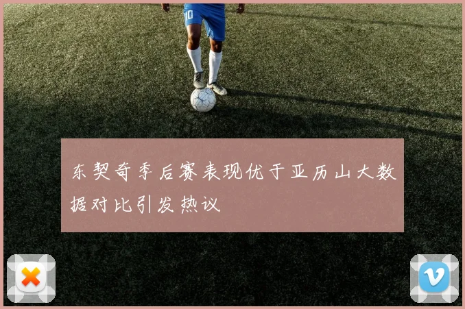 东契奇季后赛表现优于亚历山大数据对比引发热议
